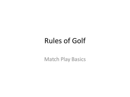 Rules of Golf Match Play Basics. What’s New For 2014 Stroke and Match Play 2014 is a Decision Book update year Smart Phone/tablet APP is very useful Modest.