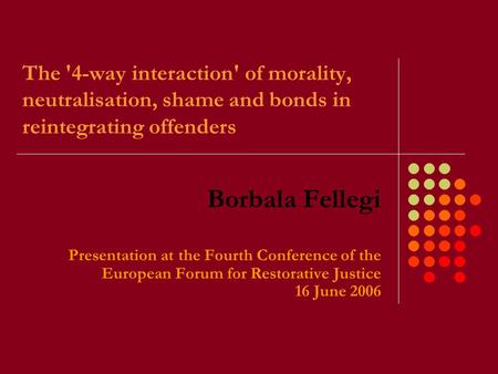 The '4-way interaction' of morality, neutralisation, shame and bonds in reintegrating offenders Borbala Fellegi Presentation at the Fourth Conference of.