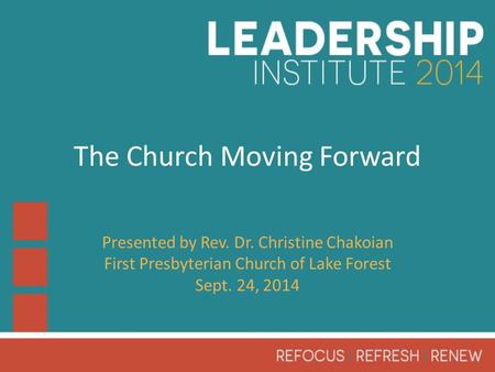 The Church Moving Forward Presented by Rev. Dr. Christine Chakoian First Presbyterian Church of Lake Forest Sept. 24, 2014.