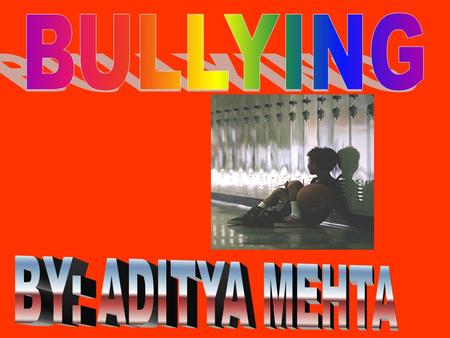 BULLYING BY: ADITYA MEHTA.