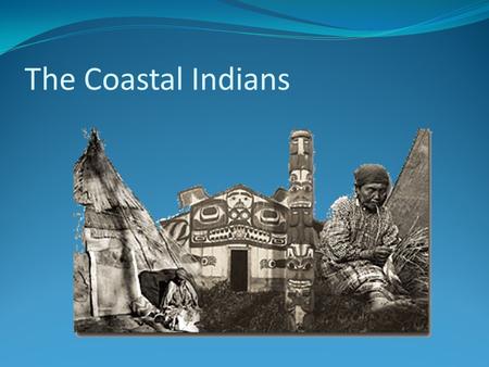 The Coastal Indians. Where Do They Live? They settled along the west coats between the Pacific Ocean and the Rocky Mountains. They were the last people.