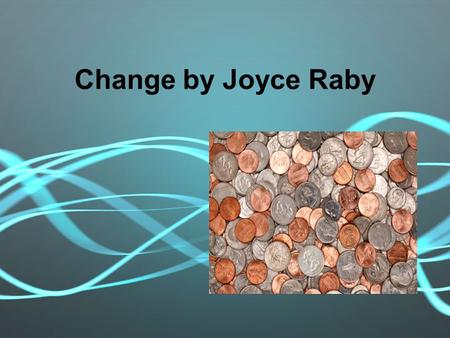 Change by Joyce Raby. I know everything there is to know about change.