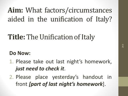 Aim: What factors/circumstances aided in the unification of Italy? Title: The Unification of Italy Do Now: 1.Please take out last night’s homework, just.