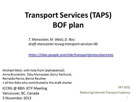 Transport Services (TAPS) BOF plan T. Moncaster, M. Welzl, D. Ros: draft-moncaster-tsvwg-transport-services-00 https://sites.google.com/site/transportprotocolservices.