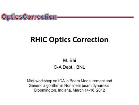 RHIC Optics Correction M. Bai C-A Dept., BNL Mini-workshop on ICA in Beam Measurement and Generic algorithm in Nonlinear beam dynamics, Bloomington, Indiana,