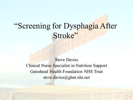 Steve Davies Clinical Nurse Specialist in Nutrition Support Gateshead Health Foundation NHS Trust “Screening for Dysphagia After.