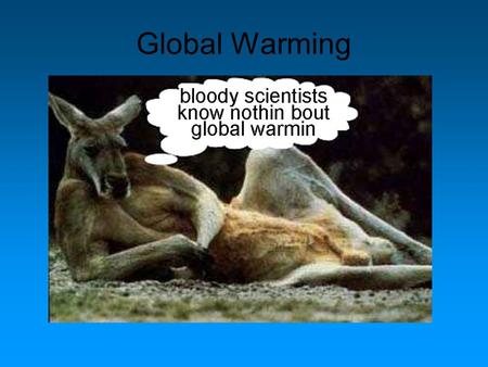 Global Warming. This is the third rock from the sun You may have heard of it.