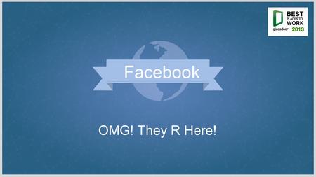 OMG! They R Here! Facebook. Who we are A community of disruptors & innovators Who we are Driven by a core mission to make the world a better place ….with.