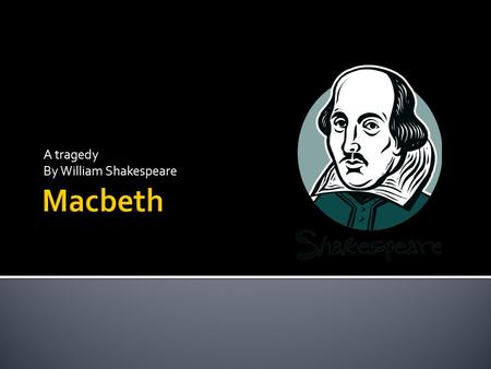 A tragedy By William Shakespeare.  A tragedy: a literary work depicting serious events in which the main character, who is often high-ranking and dignified,