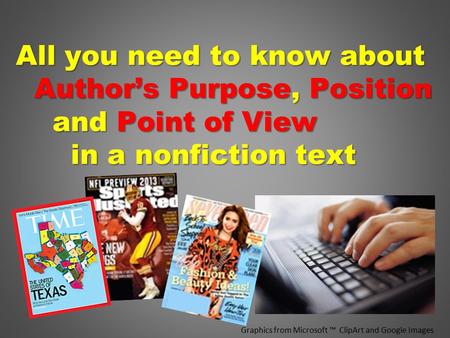 Graphics from Microsoft ™ ClipArt and Google Images All you need to know about Author’s Purpose, Position Author’s Purpose, Position and Point of View.