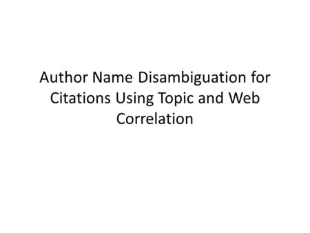 Author Name Disambiguation for Citations Using Topic and Web Correlation Citation : a collection of: coauthor, title, venue, topic, and Web attributes.