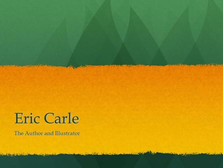 Eric Carle The Author and Illustrator. Who is Eric Carle? Eric Carle is an author and illustrator of children’s books. What is an author? Someone who.