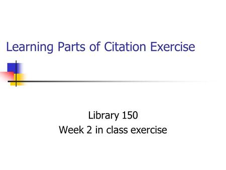 Learning Parts of Citation Exercise Library 150 Week 2 in class exercise.