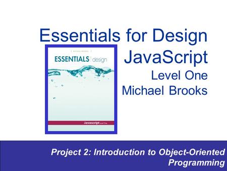 Project 2: Introduction to Object-Oriented Programming Essentials for Design JavaScript Level One Michael Brooks.