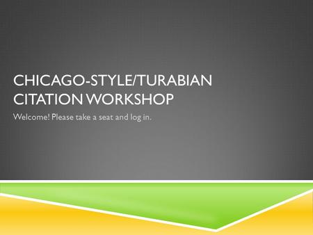 CHICAGO-STYLE/TURABIAN CITATION WORKSHOP Welcome! Please take a seat and log in.