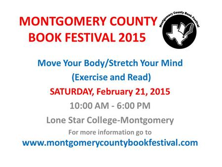 MONTGOMERY COUNTY BOOK FESTIVAL 2015 Move Your Body/Stretch Your Mind (Exercise and Read) SATURDAY, February 21, 2015 10:00 AM - 6:00 PM Lone Star College-Montgomery.