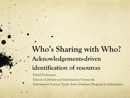 Who’s Sharing with Who? Acknowledgements-driven identification of resources David Eichmann School of Library and Information Science & Information Science.