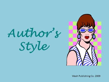 Author’s Style Wash Publishing Co. 2009 What is STYLE ? Every author has his or her own style – that is, each author uses literary devices, tone, and.