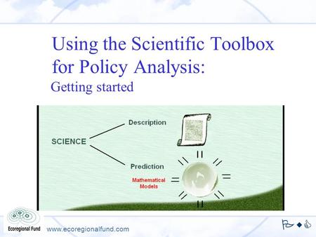 Using the Scientific Toolbox for Policy Analysis: Getting started Author, presenter. Organization PwC www.ecoregionalfund.com.