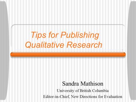 Tips for Publishing Qualitative Research Sandra Mathison University of British Columbia Editor-in-Chief, New Directions for Evaluation.