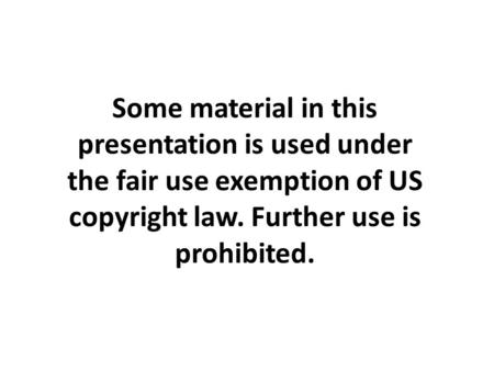 Some material in this presentation is used under the fair use exemption of US copyright law. Further use is prohibited.