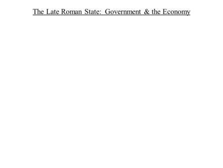 The Late Roman State: Government & the Economy I. Late Roman Government (from Julian to Theodosius I)