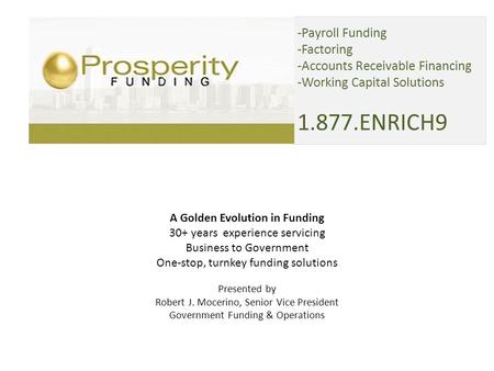 -Payroll Funding -Factoring -Accounts Receivable Financing -Working Capital Solutions 1.877.ENRICH9 A Golden Evolution in Funding 30+ years experience.