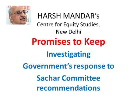 HARSH MANDAR’s Centre for Equity Studies, New Delhi Promises to Keep Investigating Government’s response to Sachar Committee recommendations.