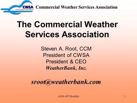 AMS APT Boulder1 Commercial Weather Services Association The Commercial Weather Services Association Steven A. Root, CCM President of CWSA President &