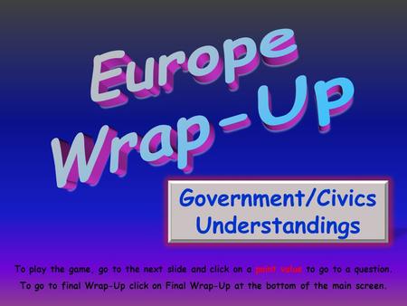 Government/Civics Understandings To play the game, go to the next slide and click on a point value to go to a question. To go to final Wrap-Up click on.