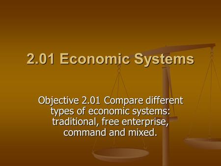 2.01 Economic Systems Objective 2.01 Compare different types of economic systems: traditional, free enterprise, command and mixed.