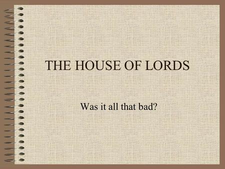 THE HOUSE OF LORDS Was it all that bad?. THE LORDS SINCE 1979 Argument 1 The Lords has changed and there’s a new professionalism and independence among.