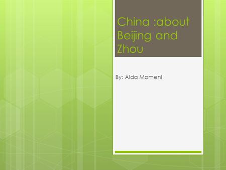 China :about Beijing and Zhou By: Aida Momeni. Beijing Beijing, sometimes romanized as Peking, is the capital of the People's Republic of China and one.