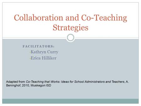 FACILITATORS: Kathryn Curry Erica Hilliker Collaboration and Co-Teaching Strategies Adapted from Co-Teaching that Works: Ideas for School Administrators.