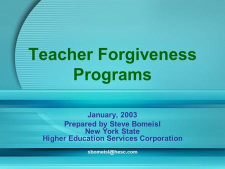 Teacher Forgiveness Programs January, 2003 Prepared by Steve Bomeisl New York State Higher Education Services Corporation