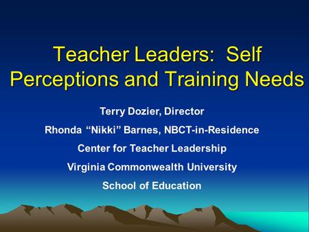 Teacher Leaders: Self Perceptions and Training Needs Terry Dozier, Director Rhonda “Nikki” Barnes, NBCT-in-Residence Center for Teacher Leadership Virginia.