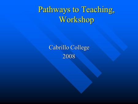 Pathways to Teaching, Workshop Cabrillo College 2008.