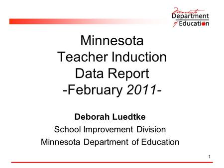 1 Minnesota Teacher Induction Data Report -February 2011- Deborah Luedtke School Improvement Division Minnesota Department of Education.