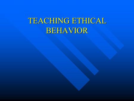 TEACHING ETHICAL BEHAVIOR ETHICAL BEHAVIOR CAN BE TAUGHT: n THROUGH LAWS n BY HONOR CODES n BY TEACHING VALUES IN SCHOOLS n BY PARENTS TEACHING VALUES.