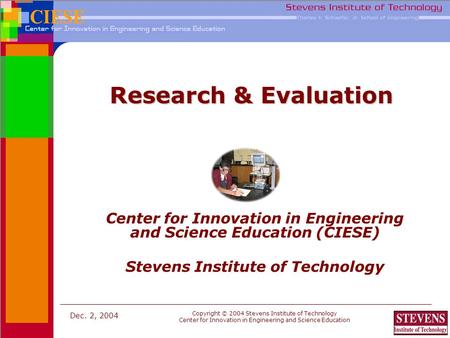 Dec. 2, 2004 Copyright © 2004 Stevens Institute of Technology Center for Innovation in Engineering and Science Education www.ciese.org Research & Evaluation.