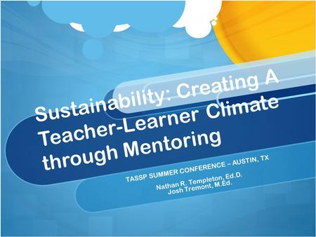 Sustainability: Creating A Teacher-Learner Climate through Mentoring TASSP SUMMER CONFERENCE – AUSTIN, TX Nathan R. Templeton, Ed.D. Josh Tremont, M.Ed.