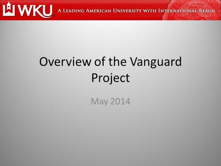 Overview of the Vanguard Project May 2014. Vanguard Project Goal: Transform the system of education in Kentucky to a level whereby schools/students will.