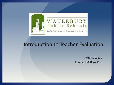 Introduction to Teacher Evaluation August 20, 2014 Elizabeth M. Osga, Ph.D.