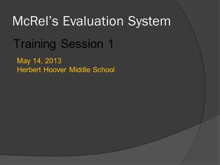 McRel’s Evaluation System Training Session 1 May 14, 2013 Herbert Hoover Middle School.