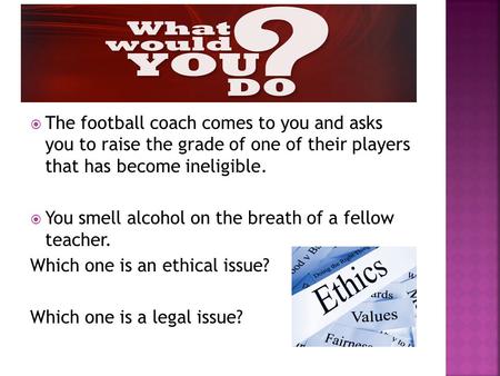  The football coach comes to you and asks you to raise the grade of one of their players that has become ineligible.  You smell alcohol on the breath.