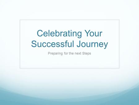 Celebrating Your Successful Journey Preparing for the next Steps.