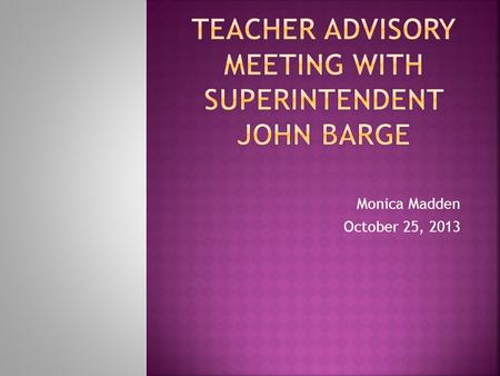 Monica Madden October 25, 2013.  Superintendent has taken cuts as well. Because of the charter amendment, Supt. office has seen a 25% cut.  There will.