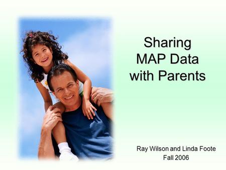 Sharing MAP Data with Parents Ray Wilson and Linda Foote Fall 2006.