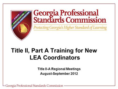 Title II-A Regional Meetings August-September 2012 Title II, Part A Training for New LEA Coordinators.