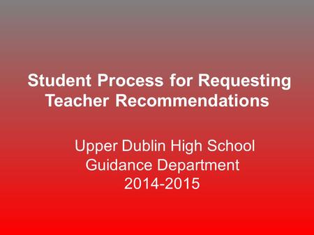 Student Process for Requesting Teacher Recommendations Upper Dublin High School Guidance Department 2014-2015.